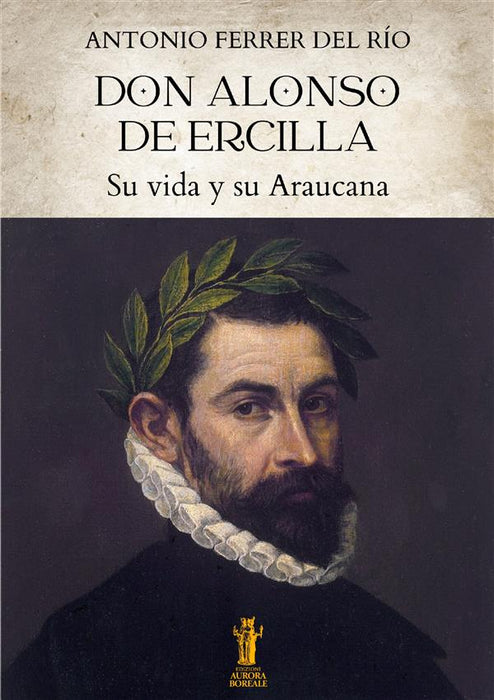 Don Alonso de Ercilla. Su vida y su Araucana