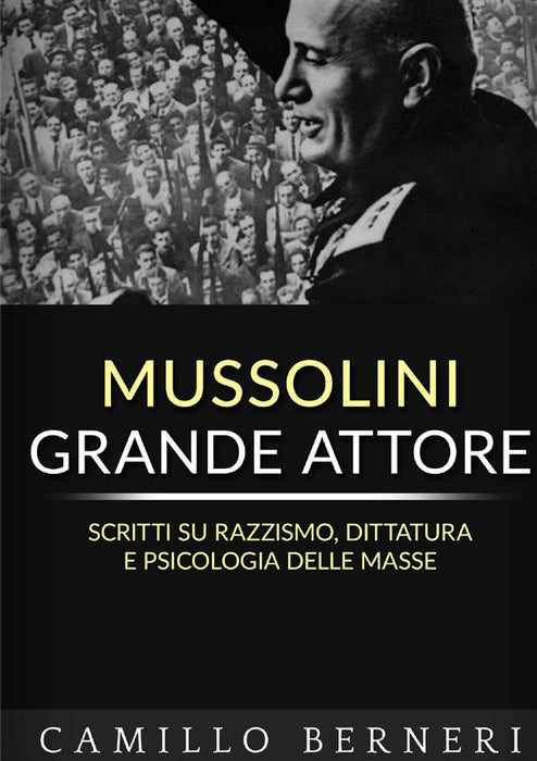 Mussolini grande attore - scritti su razzismo, dittatura e psicologia delle masse