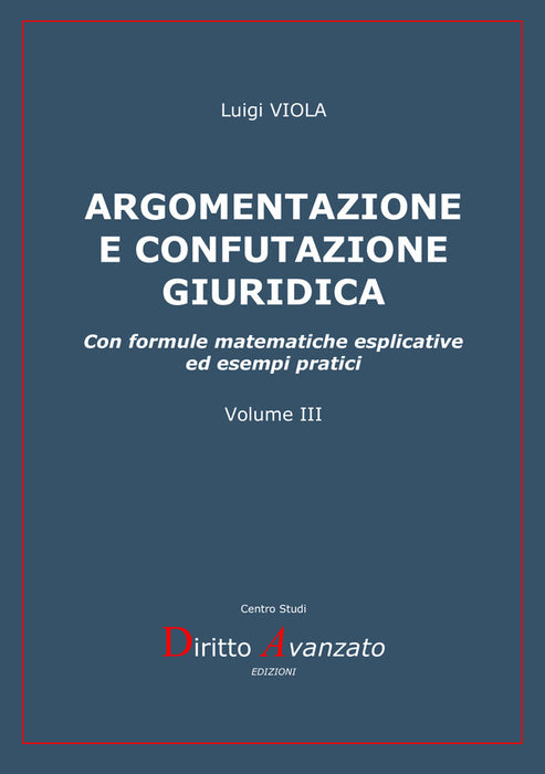 ARGOMENTAZIONE E CONFUTAZIONE GIURIDICA. Con formule matematiche esplicative ed esempi pratici