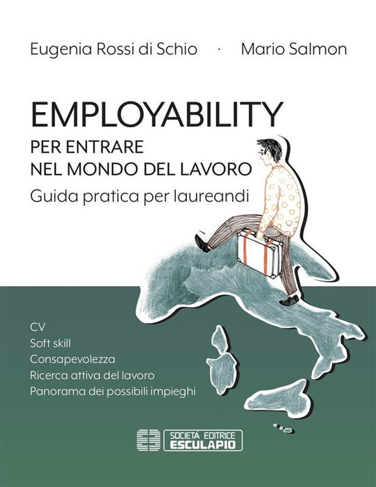 Employability. Per entrare nel mondo del lavoro. Guida pratica per laureandi. CV, soft skill, consapevolezza, ricerca attiva del lavoro, panorama dei possibili impieghi