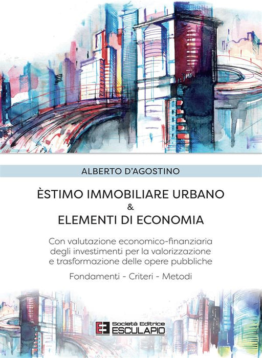 Estimo immobiliare urbano ed elementi di economia. Con valutazione economico-finanziaria degli investimenti per la valorizzazione delle opere pubbliche