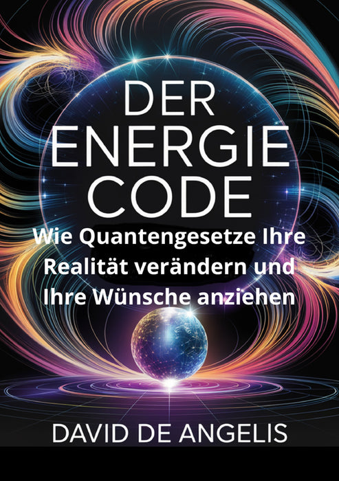 Der Energie Code: Wie Quantengesetze Ihre Realität verändern und Ihre Wünsche anziehen