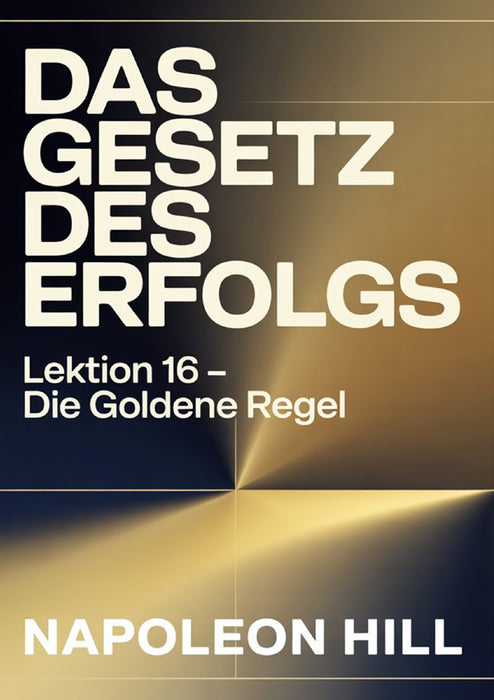 DAS GESETZ DES ERFOLGS Lektion 16 – DIE GOLDENE REGEL (übersetzt)
