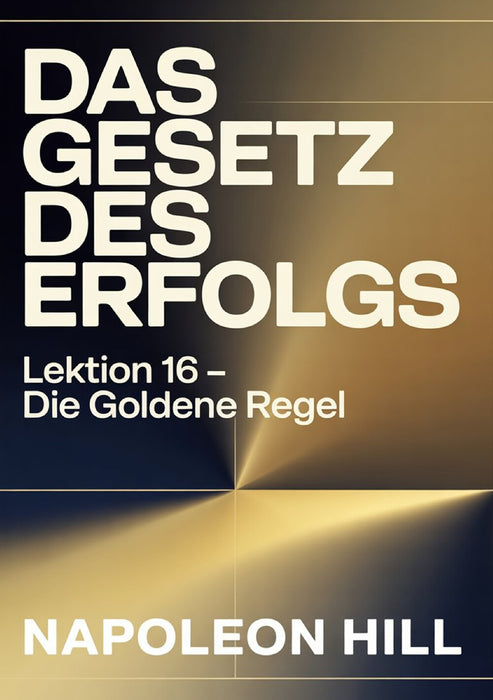 DAS GESETZ DES ERFOLGS Lektion 16 – DIE GOLDENE REGEL (übersetzt)