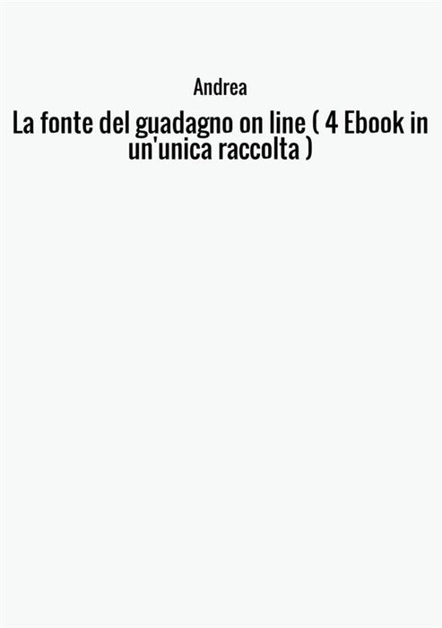 La fonte del guadagno on line ( 4 Ebook in un'unica raccolta )