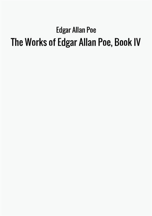The Works of Edgar Allan Poe, Book IV