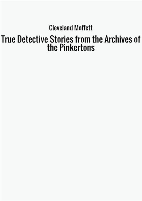 True Detective Stories from the Archives of the Pinkertons
