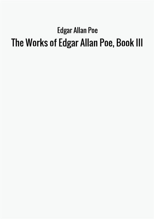 The Works of Edgar Allan Poe, Book III
