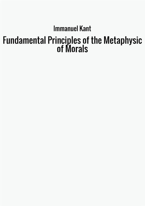 Fundamental Principles of the Metaphysic of Morals