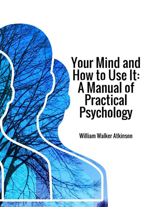 Your Mind and How to Use It: A Manual of Practical Psychology