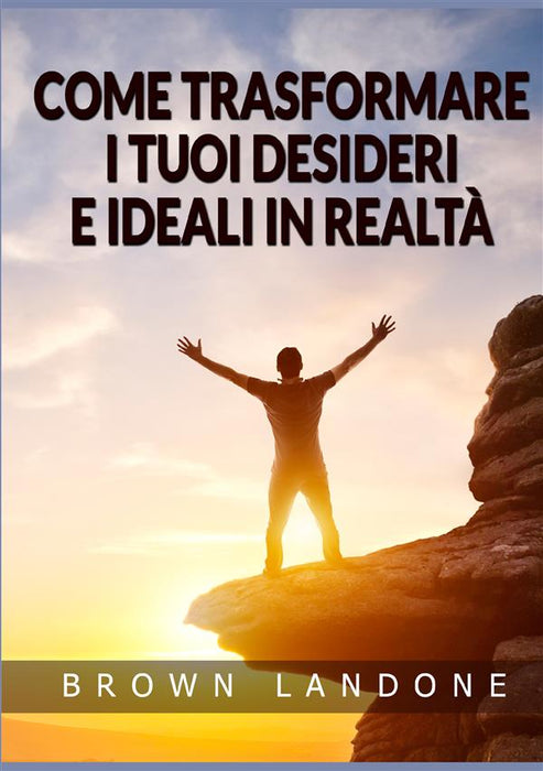 Come trasformare i tuoi desideri e ideali in realtà