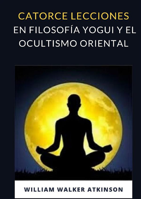 Catorce lecciones en filosofía yogui y el ocultismo oriental (traducido)