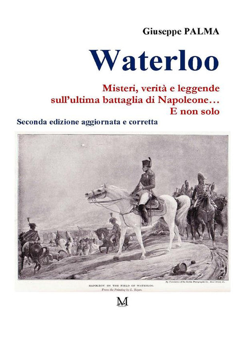 Waterloo. Misteri, verità e leggende  sull’ultima battaglia di Napoleone…  E non solo