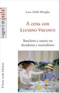 A cena con Luchino Visconti. Banchetti e osterie tra decadenza e neorealismo