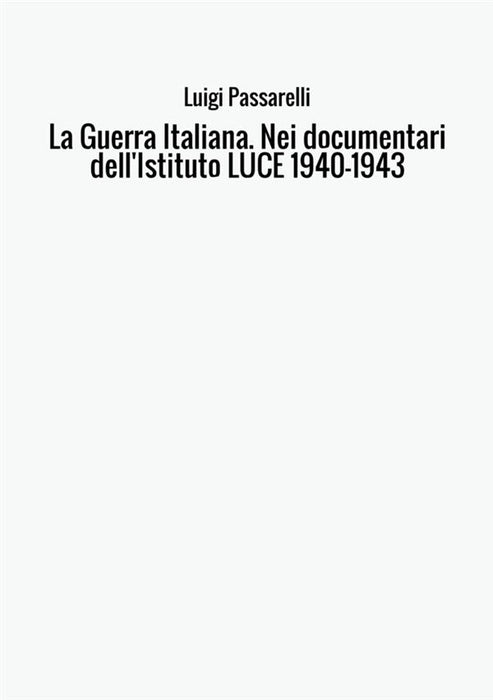La Guerra Italiana. Nei documentari dell'Istituto LUCE 1940-1943