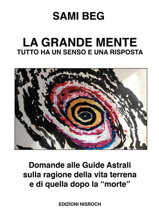 La grande mente. Tutto ha un senso e una risposta. Domande alle guide astrali sulla ragione della vita terrena e di quella dopo la «morte»