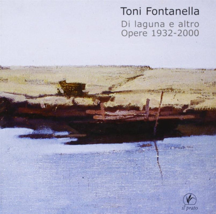 Toni Fontanella. Di laguna e altro. Opere 1932-2000