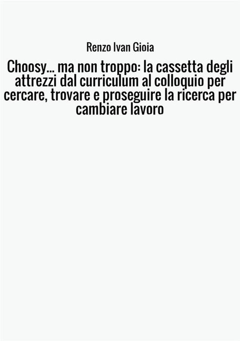 Choosy... ma non troppo: la cassetta degli attrezzi dal curriculum al colloquio per cercare, trovare e proseguire la ricerca per cambiare lavoro