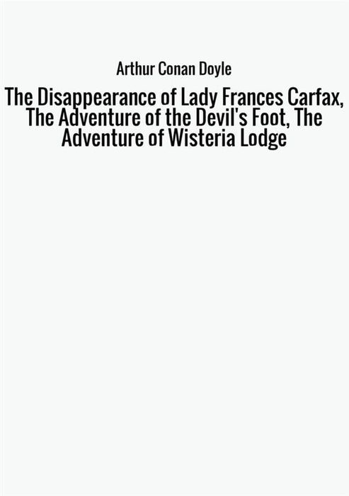 The Disappearance of Lady Frances Carfax, The Adventure of the Devil's Foot, The Adventure of Wisteria Lodge