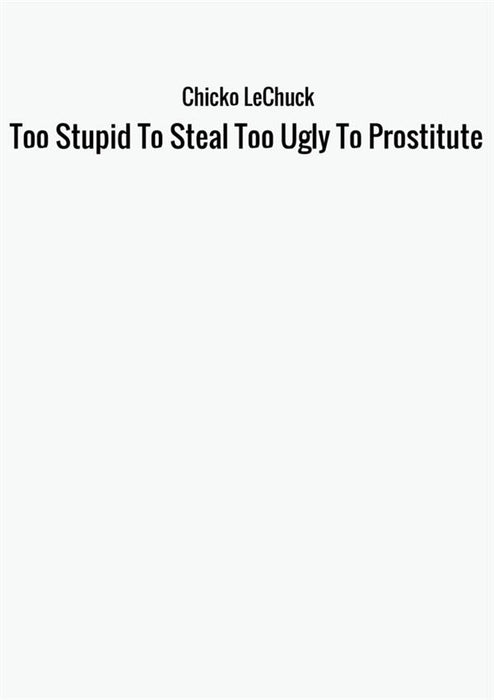 Too Stupid To Steal Too Ugly To Prostitute