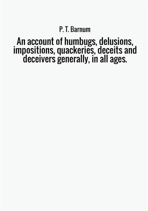 An account of humbugs, delusions, impositions, quackeries, deceits and deceivers generally, in all ages.