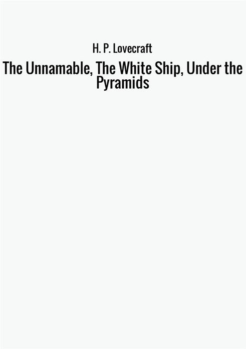 The Unnamable, The White Ship, Under the Pyramids