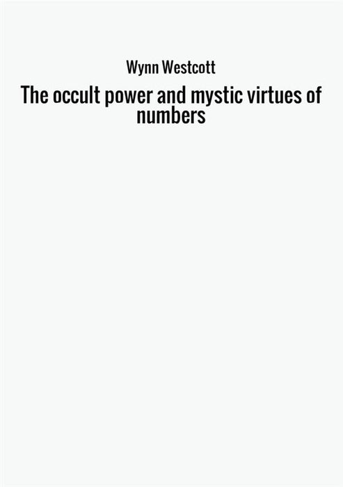 The occult power and mystic virtues of numbers