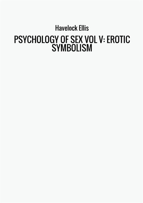 PSYCHOLOGY OF SEX VOL V: EROTIC SYMBOLISM