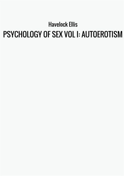 PSYCHOLOGY OF SEX VOL I: AUTOEROTISM