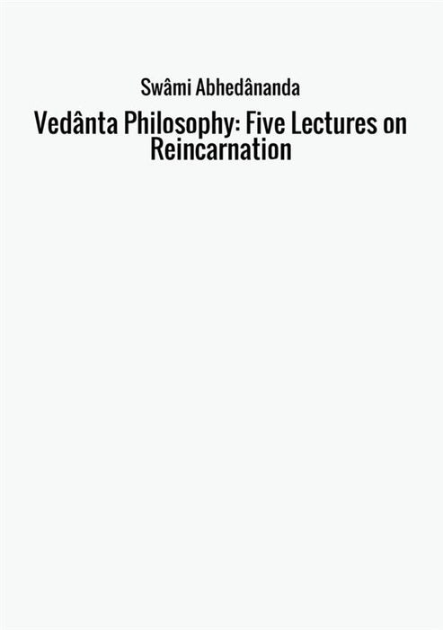 Vedânta Philosophy: Five Lectures on Reincarnation