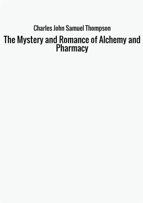 The Mystery and Romance of Alchemy and Pharmacy