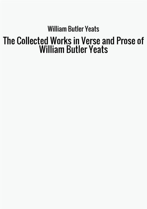 The Collected Works in Verse and Prose of William Butler Yeats