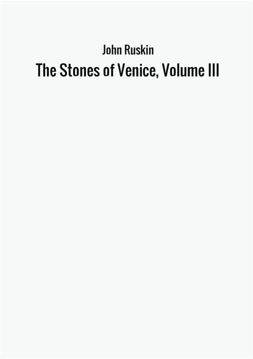 The Stones of Venice, Volume III