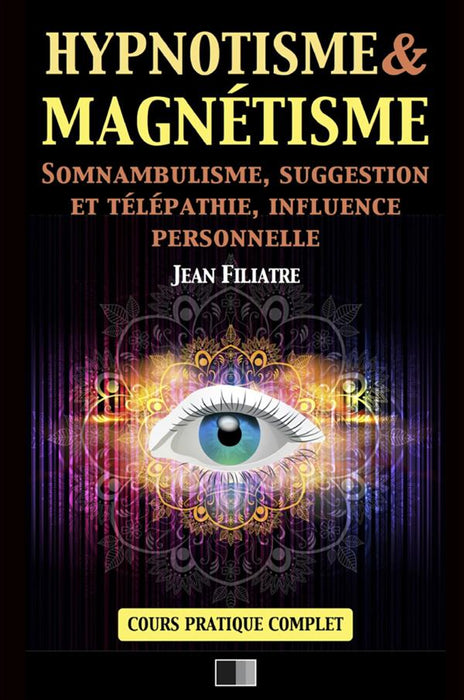 Hypnotisme et Magnétisme, Somnambulisme, Suggestion et Télépathie, Influence personnelle: Cours Pratique complet
