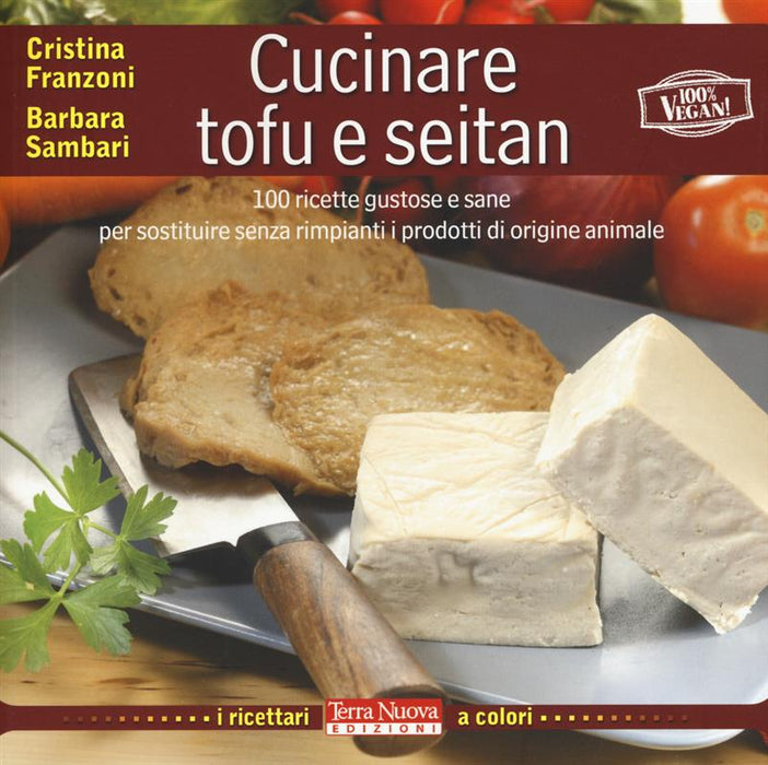 Cucinare tofu e seitan. 100 ricette gustose e sane per sostituire senza rimpianti i prodotti di origine animale