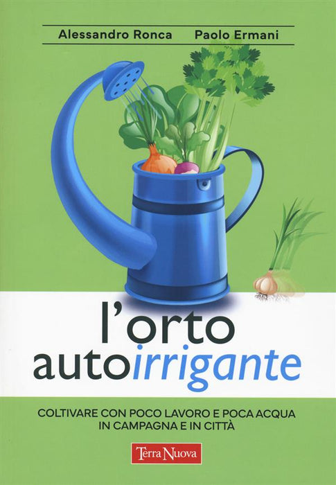 L' orto autoirrigante. Coltivare con poco lavoro e poca acqua, in campagna e in città