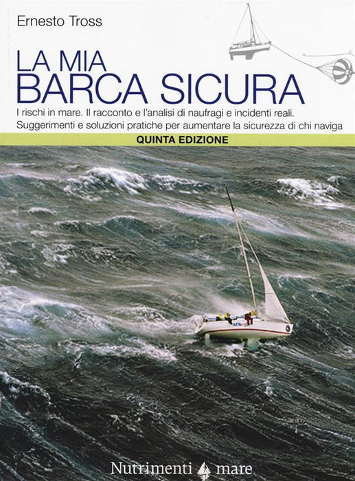 La mia barca sicura. I rischi in mare. II racconto e l'analisi di naufragi e incidenti reali. Suggerimenti e soluzioni pratiche per aumentare la sicurezza...