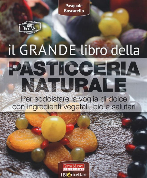 Il grande libro della pasticceria naturale. Per soddisfare la voglia di dolce con ingredienti vegetali, bio e salutari