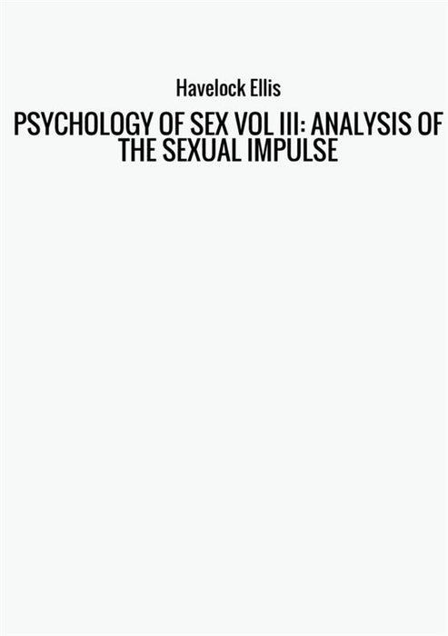 PSYCHOLOGY OF SEX VOL III: ANALYSIS OF THE SEXUAL IMPULSE