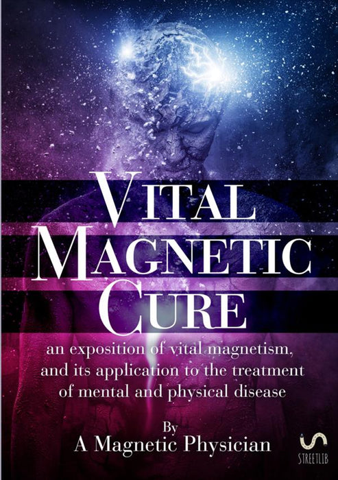 Vital Magnetic Cure: An Exposition of Vital Magnetism, and Its Application to the Treatment of Mental and Physical Disease