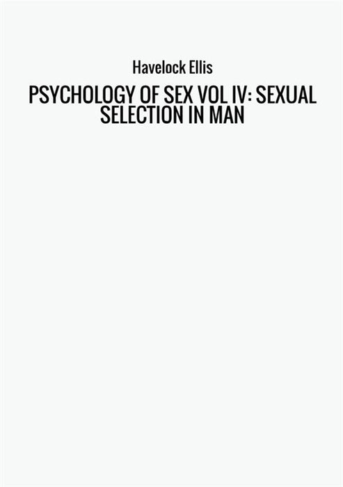 PSYCHOLOGY OF SEX VOL IV: SEXUAL SELECTION IN MAN