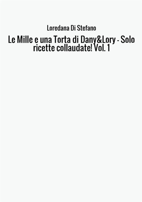 Le Mille e una Torta di Dany&Lory - Solo ricette collaudate! Vol. 1